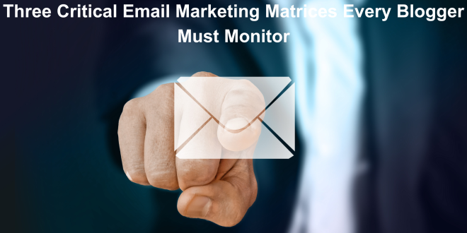 Three Critical Email Marketing Matrices Every Blogger Must Monitor